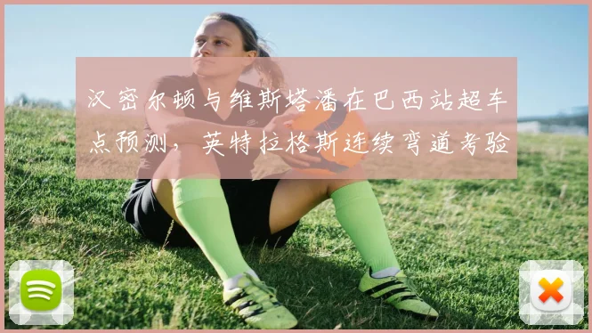 汉密尔顿与维斯塔潘在巴西站超车点预测，英特拉格斯连续弯道考验晚刹车技术