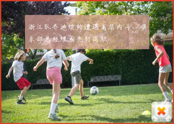 浙江队乔迪续约遭遇高层内斗，俱乐部总经理或先行离职